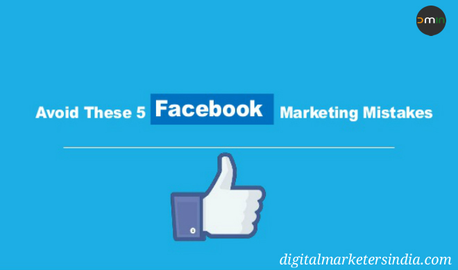 5 Facebook Marketing Mistakes and Tips to Resolve - Digital Marketers India